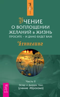 Учение о воплощении желаний в жизнь. Просите – и дано будет вам. Часть 2, Эстер и Джерри Хикс