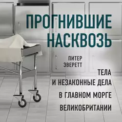 Прогнившие насквозь. Тела и незаконные дела в главном морге Великобритании, Питер Эверетт