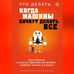 Что делать, когда машины начнут делать все. Как роботы и искусственный интеллект изменят жизнь и работу, Малкольм Фрэнк