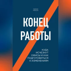 Конец работы. Куда исчезнут офисы и как подготовиться к изменениям, Тейлор Пирсон