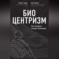 Биоцентризм. Как сознание создает Вселенную, Роберт Ланца