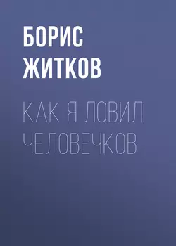 Как я ловил человечков, Борис Житков