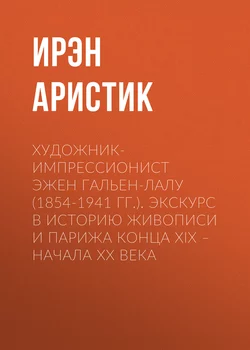 Художник-импрессионист Эжен Гальен-Лалу (1854-1941 гг.). Экскурс в историю живописи и Парижа конца XIX – начала ХХ века, Ирэн Аристик