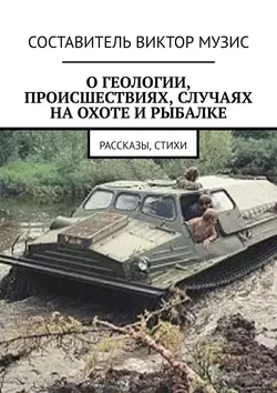 О геологии  происшествиях  случаях на охоте и рыбалке. Рассказы  стихи Виктор Музис