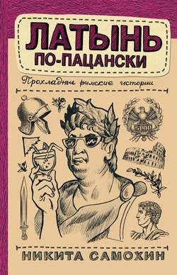 Латынь по-пацански. Прохладные римские истории, Никита Самохин