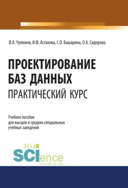 Проектирование баз данных. Практический курс. (Аспирантура, Бакалавриат, Магистратура). Учебное пособие., Ирина Астахова