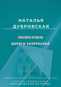 Ловушки времени. Дороги Зазеркалья. Короткий любовный роман. Мистическая история, Наталья Дубровская