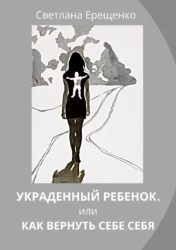 Украденный ребенок, или Как вернуть себе себя, Светлана Ерещенко