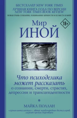 Мир иной. Что психоделика может рассказать о сознании  смерти  страстях  депрессии и трансцендентности Майкл Поллан