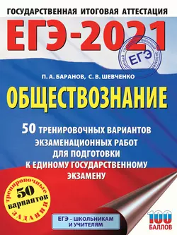 ЕГЭ-2021. Обществознание. 50 тренировочных вариантов экзаменационных работ для подготовки к единому государственному экзамену Петр Баранов и Сергей Шевченко