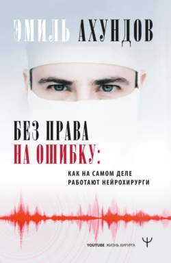 Без права на ошибку. Как на самом деле работают нейрохирурги, Эмиль Ахундов