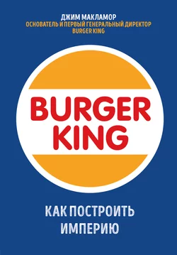 Burger King. Как построить империю, Джим МакЛамор