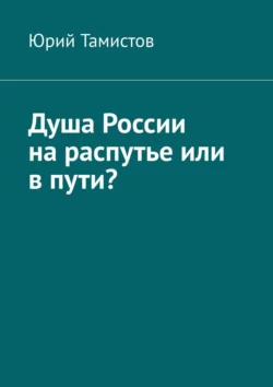 Душа России на распутье или в пути?, Юрий Тамистов