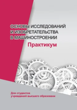 Основы исследований и изобретательства в машиностроении. Практикум, Коллектив авторов