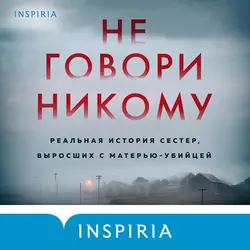 Не говори никому. Реальная история сестер, выросших с матерью-убийцей, Грегг Олсен