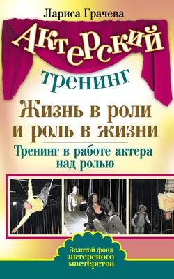 Жизнь в роли и роль в жизни. Тренинг в работе актера над ролью, Лариса Грачева