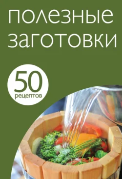 50 рецептов. Полезные заготовки 