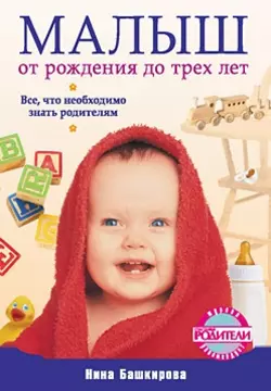 Малыш от рождения до трех лет. Все  что необходимо знать родителям Нина Башкирова