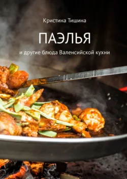 Паэлья. И другие блюда валенсийской кухни, Кристина Тишина