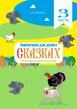 Конституция для детей в сказках. Права и свободы человека и гражданина. Часть 3, Дмитрий Клешнин