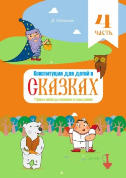 Конституция для детей в сказках. Права и свободы человека и гражданина. Часть 4, Дмитрий Клешнин