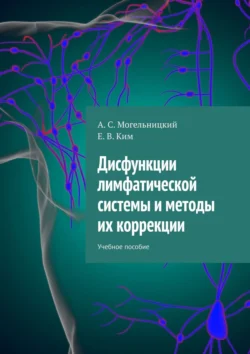 Дисфункции лимфатической системы и методы их коррекции. Учебное пособие, А. Могельницкий