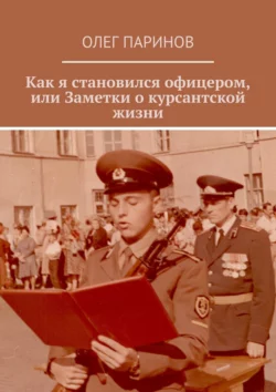 Как я становился офицером, или Заметки о курсантской жизни, Олег Паринов