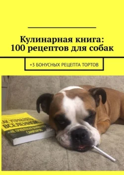 Кулинарная книга: 100 рецептов для собак. +3 бонусных рецепта тортов, Вячеслав Зайцев