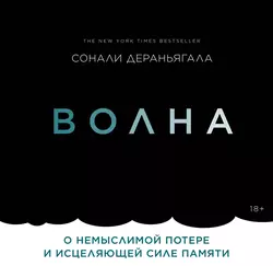 Волна. О немыслимой потере и исцеляющей силе памяти, Сонали Дераньягала