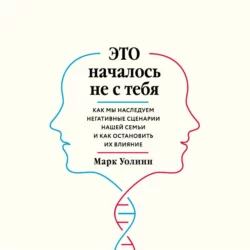 Это началось не с тебя. Как мы наследуем негативные сценарии нашей семьи и как остановить их влияние, Марк Уолинн