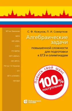 Алгебраические задачи повышенной сложности для подготовки к ЕГЭ и олимпиадам, Петр Совертков