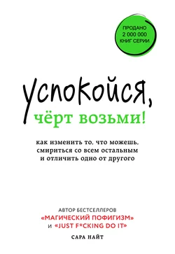 Успокойся, чёрт возьми! Как изменить то, что можешь, смириться со всем остальным и отличить одно от другого, Сара Найт