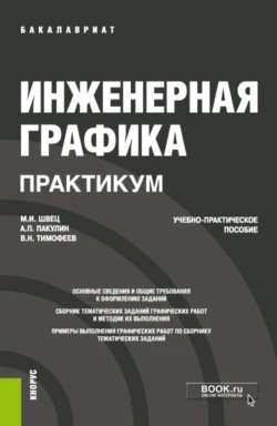 Инженерная графика. Практикум. (Бакалавриат). Учебно-практическое пособие. Михаил Швец и Виктор Тимофеев