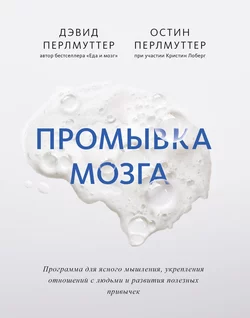 Промывка мозга. Программа для ясного мышления, укрепления отношений с людьми и развития полезных привычек, Дэвид Перлмуттер