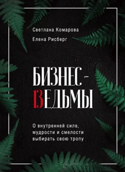 Бизнес-ведьмы. О внутренней силе, мудрости и смелости выбирать свою тропу, Светлана Комарова