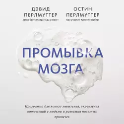 Промывка мозга. Программа для ясного мышления, укрепления отношений с людьми и развития полезных привычек, Дэвид Перлмуттер