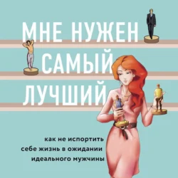 Мне нужен самый лучший! Как не испортить себе жизнь в ожидании идеального мужчины, Лори Готтлиб