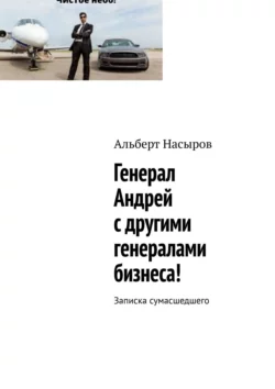 Генерал Андрей с другими генералами бизнеса! Записка сумасшедшего, Альберт Насыров