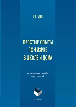 Простые опыты по физике в школе и дома. Методическое пособе для учителей, Петр Зуев