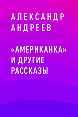 «Американка» и другие рассказы, Александр Андреев