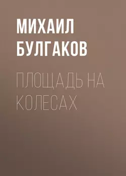 Площадь на колесах Михаил Булгаков