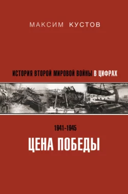 Цена Победы. История Второй мировой войны в цифрах, Максим Кустов