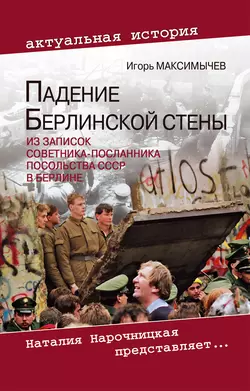 Падение Берлинской стены. Из записок советника-посланника посольства СССР в Берлине, Игорь Максимычев