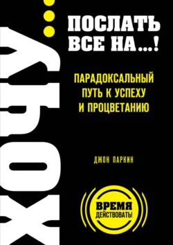 Fuck It. Послать все на… или Парадоксальный путь к успеху и процветанию, Джон Паркин