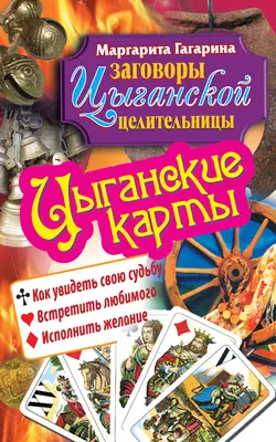 Цыганские карты. Как увидеть свою судьбу, встретить любимого, исполнить желание, Маргарита Гагарина