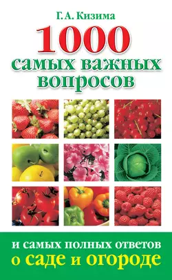 1000 самых важных вопросов и самых полных ответов о саде и огороде, Галина Кизима