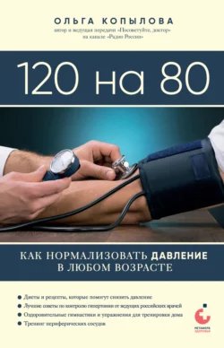 120 на 80. Книга о том, как победить гипертонию, а не снижать давление, Ольга Копылова