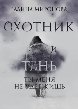 Охотник и тень. Ты меня не удержишь, Галина Миронова