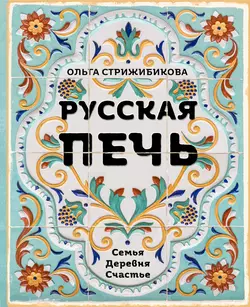 Русская печь. Семья. Деревня. Счастье, Ольга Стрижибикова