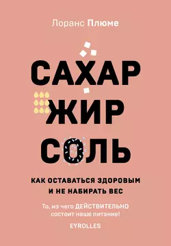 Сахар, жир, соль. Как оставаться здоровым и не набирать вес, Лоранс Плюме